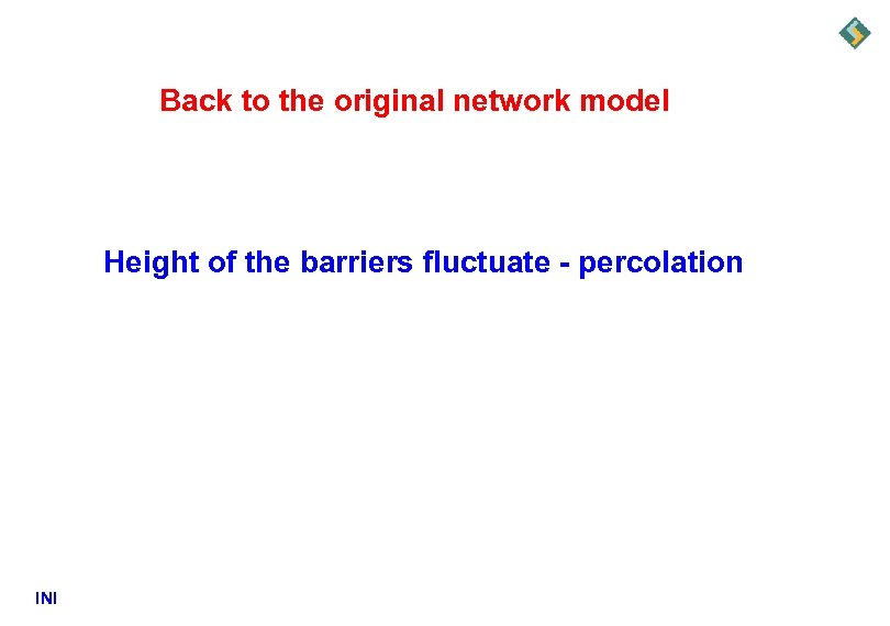 Back to the original network model Height of the barriers fluctuate - percolation INI