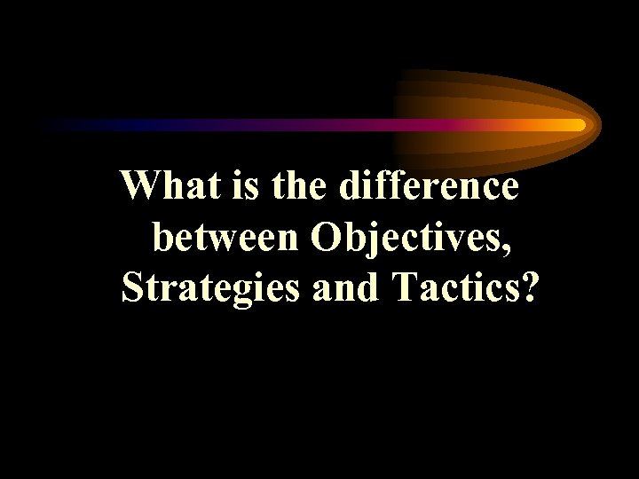 What is the difference between Objectives, Strategies and Tactics? 