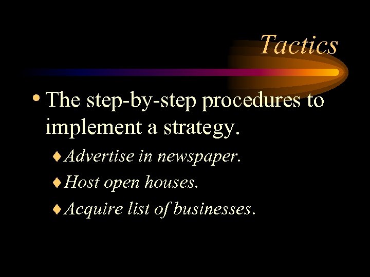 Tactics • The step-by-step procedures to implement a strategy. ¨Advertise in newspaper. ¨Host open