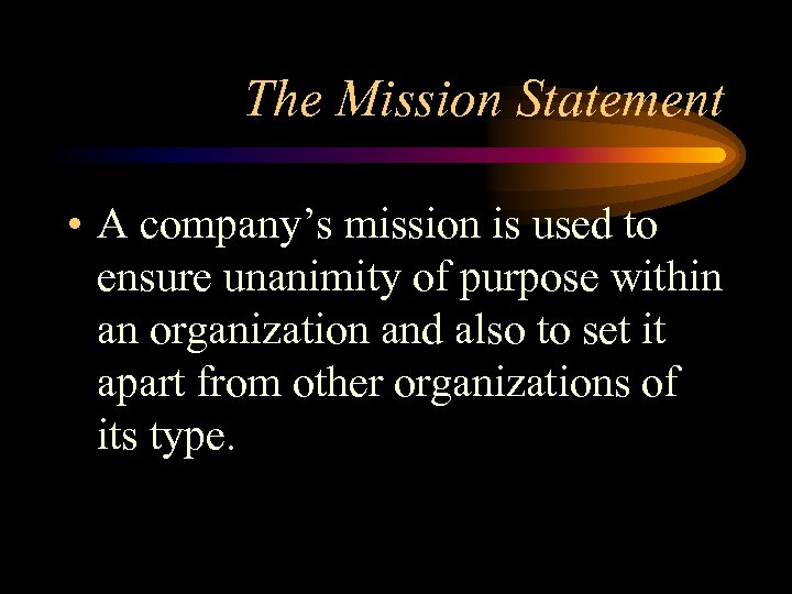 The Mission Statement • A company’s mission is used to ensure unanimity of purpose