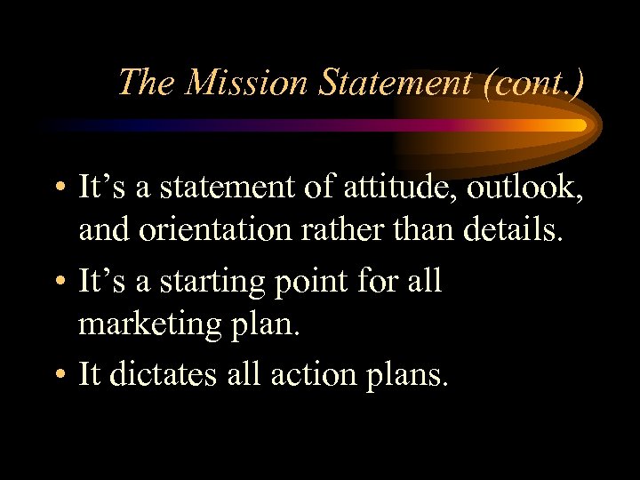 The Mission Statement (cont. ) • It’s a statement of attitude, outlook, and orientation