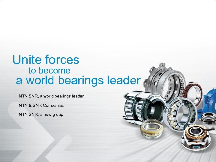 Unite forces to become a world bearings leader NTN SNR, a world bearings leader