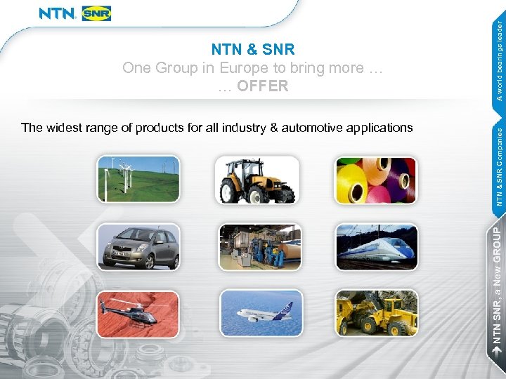 A world bearings leader NTN & SNR Companies The widest range of products for