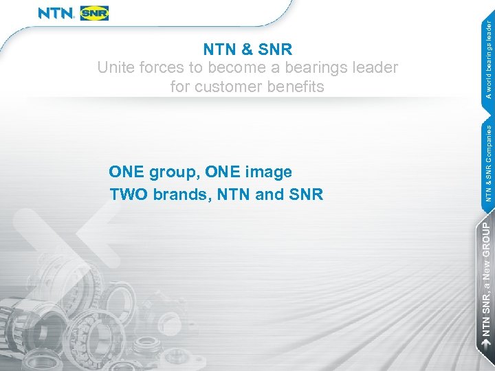 A world bearings leader NTN & SNR Companies ONE group, ONE image TWO brands,