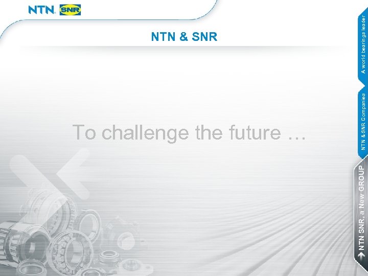 NTN & SNR Companies To challenge the future … NTN SNR, a New GROUP