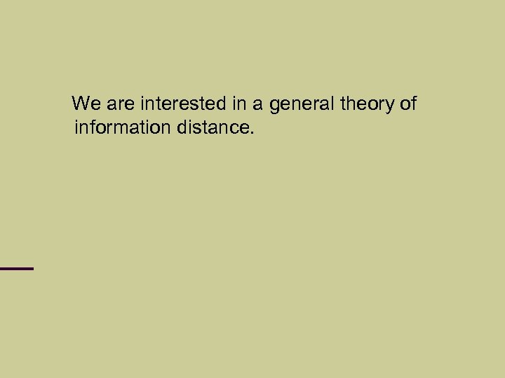 We are interested in a general theory of information distance. 