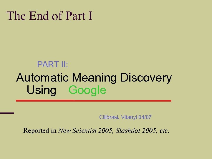 The End of Part I PART II: Automatic Meaning Discovery Using Google Cilibrasi, Vitanyi