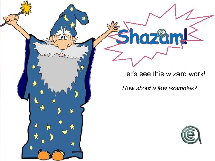 Shazam! Let’s see this wizard work! How about a few examples? 