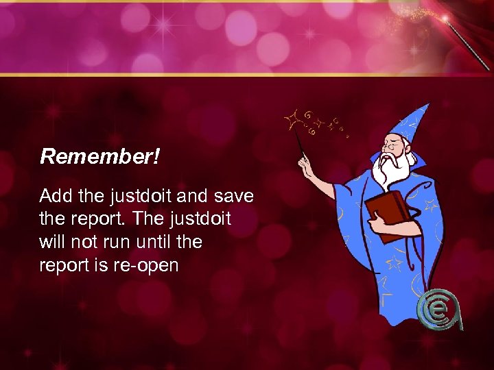 Remember! Add the justdoit and save the report. The justdoit will not run until