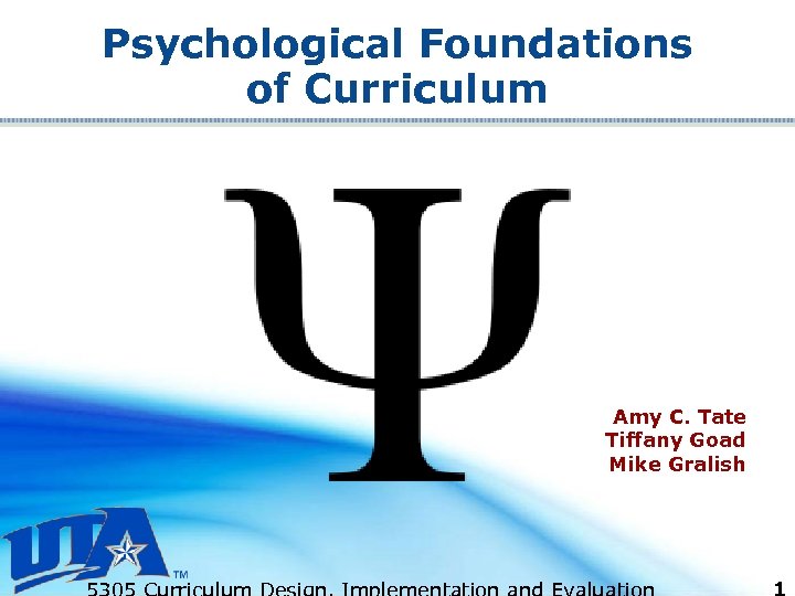 Psychological Foundations of Curriculum Amy C. Tate Tiffany Goad Mike Gralish 
