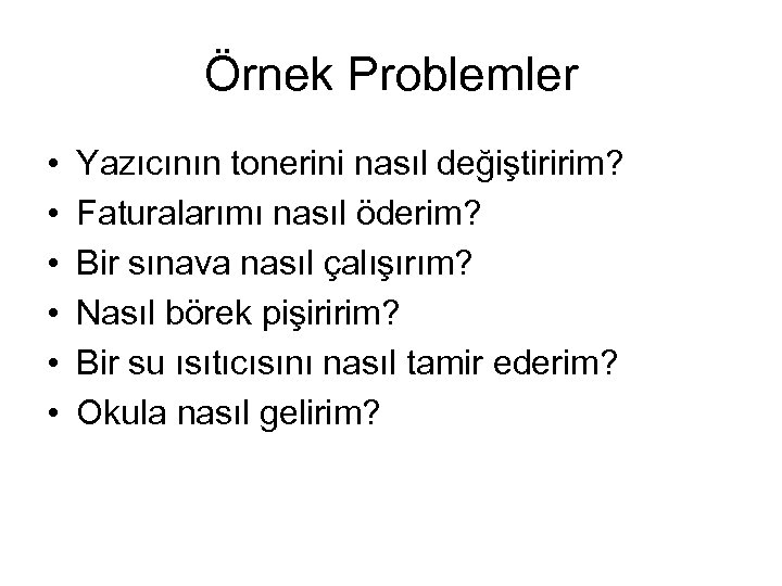Örnek Problemler • • • Yazıcının tonerini nasıl değiştiririm? Faturalarımı nasıl öderim? Bir sınava