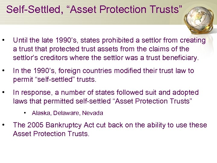 Self-Settled, “Asset Protection Trusts” • Until the late 1990’s, states prohibited a settlor from