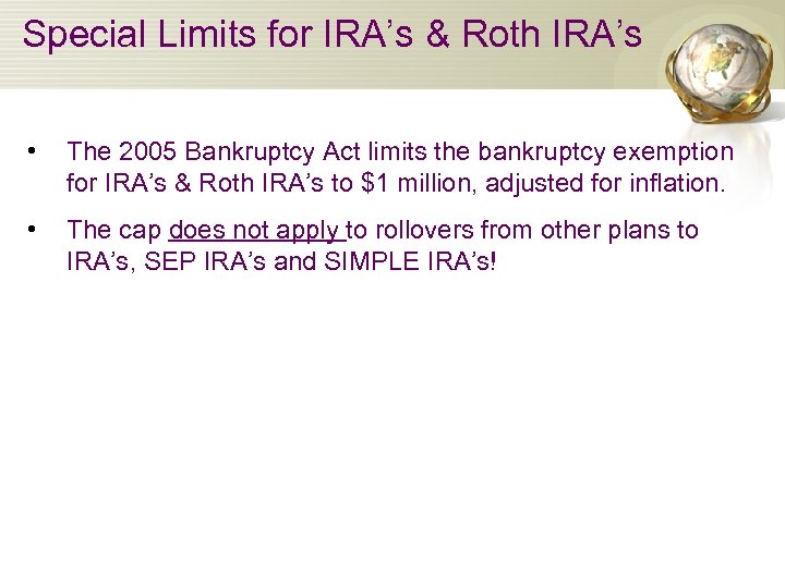 Special Limits for IRA’s & Roth IRA’s • The 2005 Bankruptcy Act limits the