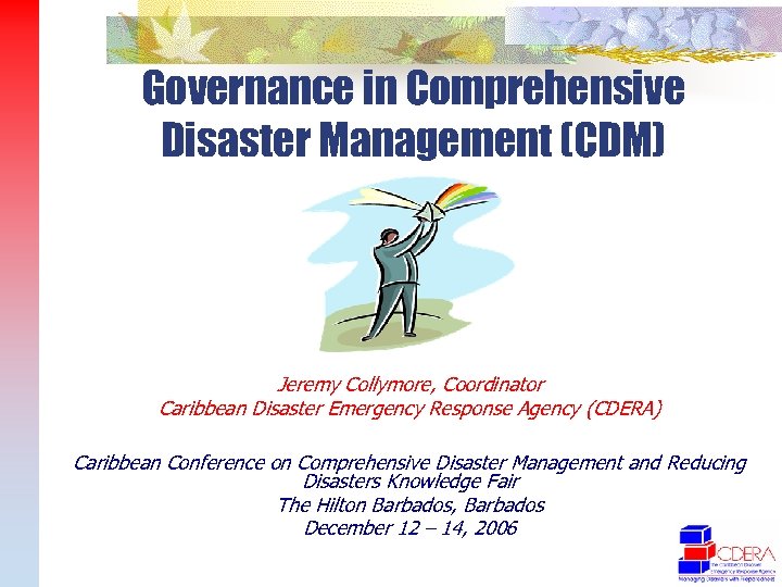 Governance in Comprehensive Disaster Management (CDM) Jeremy Collymore, Coordinator Caribbean Disaster Emergency Response Agency