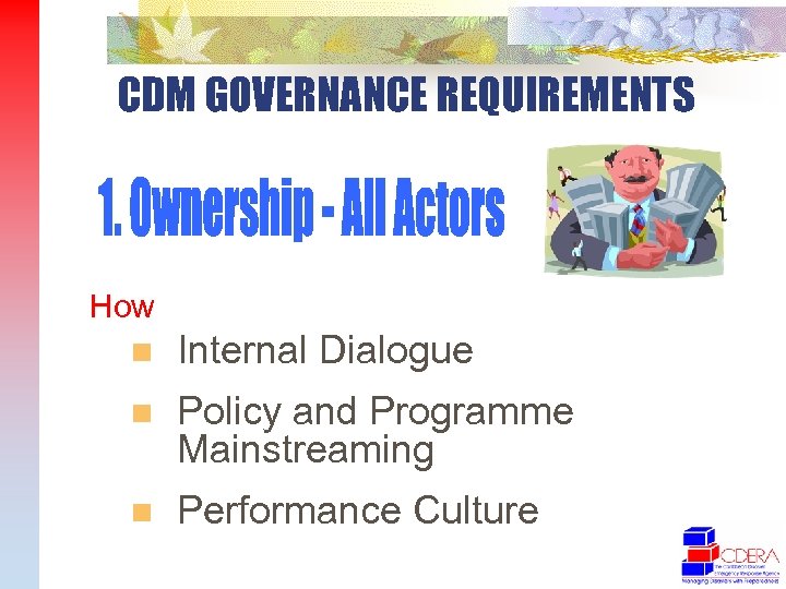 CDM GOVERNANCE REQUIREMENTS How n Internal Dialogue n Policy and Programme Mainstreaming n Performance