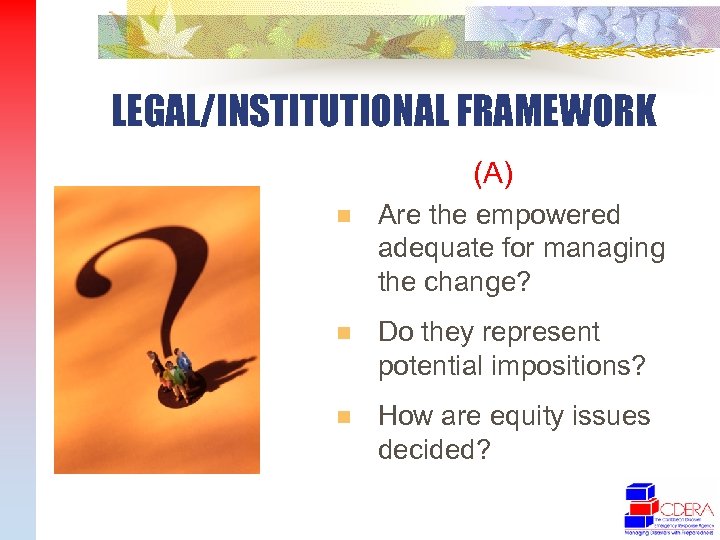 LEGAL/INSTITUTIONAL FRAMEWORK (A) n Are the empowered adequate for managing the change? n Do