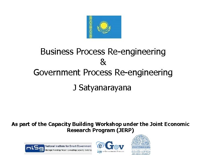 Business Process Re-engineering & Government Process Re-engineering J Satyanarayana As part of the Capacity