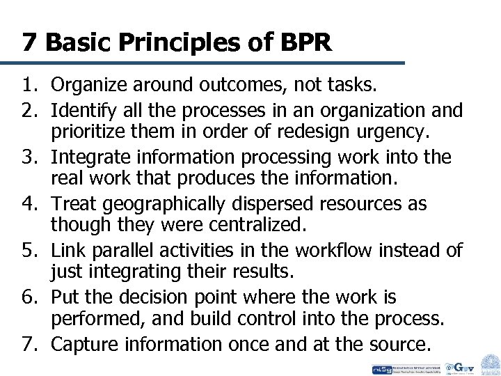 7 Basic Principles of BPR 1. Organize around outcomes, not tasks. 2. Identify all