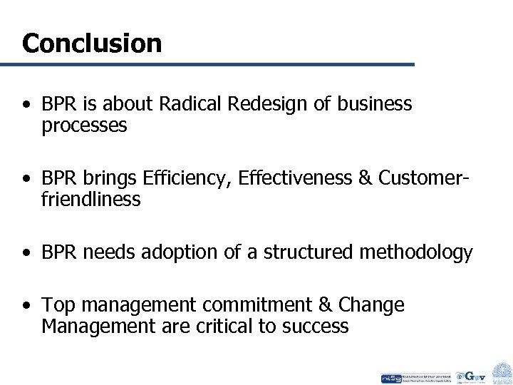 Conclusion • BPR is about Radical Redesign of business processes • BPR brings Efficiency,