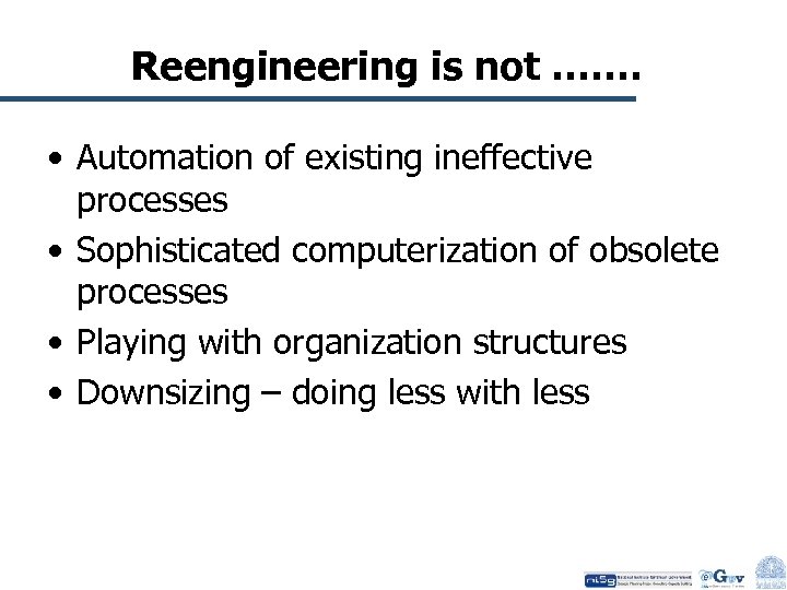 Reengineering is not ……. • Automation of existing ineffective processes • Sophisticated computerization of