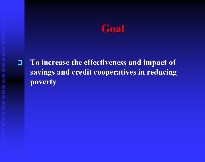 Goal q To increase the effectiveness and impact of savings and credit cooperatives in