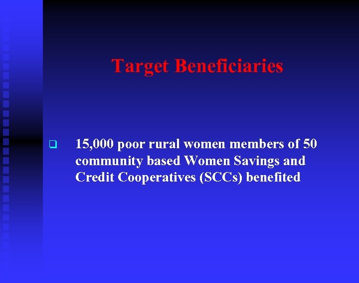 Target Beneficiaries q 15, 000 poor rural women members of 50 community based Women
