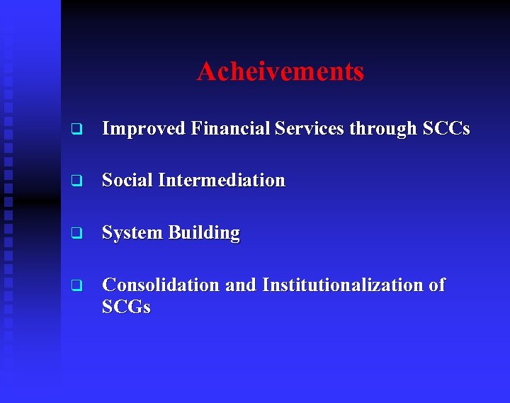 Acheivements q Improved Financial Services through SCCs q Social Intermediation q System Building q