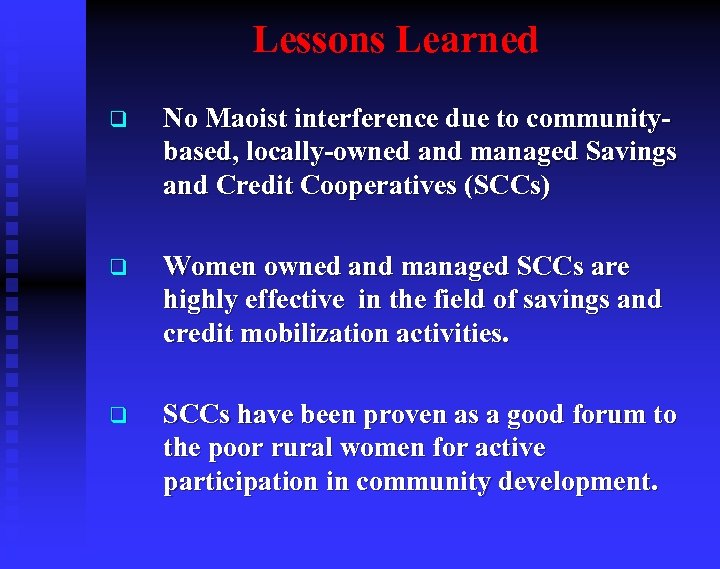 Lessons Learned q No Maoist interference due to communitybased, locally-owned and managed Savings and
