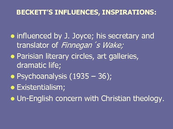 BECKETT’S INFLUENCES, INSPIRATIONS: l influenced by J. Joyce; his secretary and translator of Finnegan´s