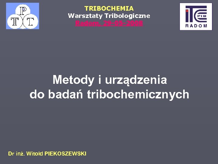 TRIBOCHEMIA Warsztaty Tribologiczne Radom, 29 -05 -2008 Metody i urządzenia do badań tribochemicznych Dr