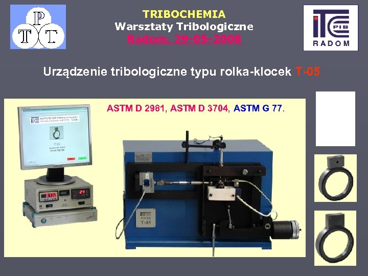 TRIBOCHEMIA Warsztaty Tribologiczne Radom, 29 -05 -2008 Urządzenie tribologiczne typu rolka-klocek T-05 ASTM D