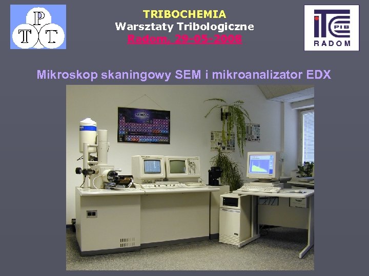 TRIBOCHEMIA Warsztaty Tribologiczne Radom, 29 -05 -2008 Mikroskop skaningowy SEM i mikroanalizator EDX 