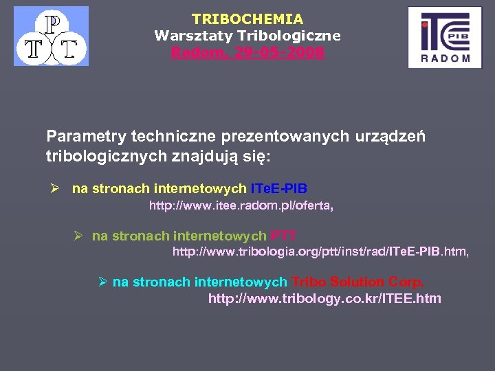 TRIBOCHEMIA Warsztaty Tribologiczne Radom, 29 -05 -2008 Parametry techniczne prezentowanych urządzeń tribologicznych znajdują się: