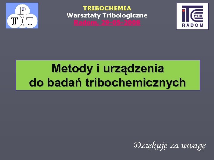 TRIBOCHEMIA Warsztaty Tribologiczne Radom, 29 -05 -2008 Metody i urządzenia do badań tribochemicznych Dziękuję