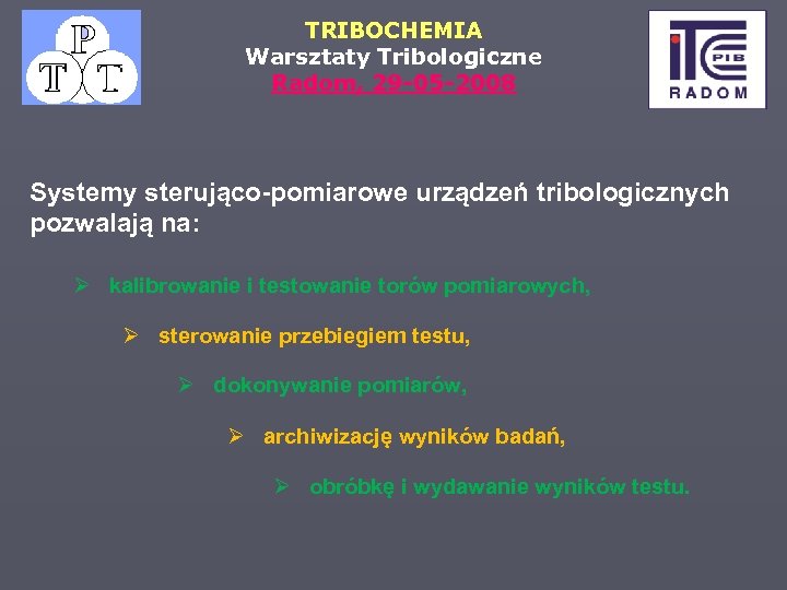 TRIBOCHEMIA Warsztaty Tribologiczne Radom, 29 -05 -2008 Systemy sterująco-pomiarowe urządzeń tribologicznych pozwalają na: Ø