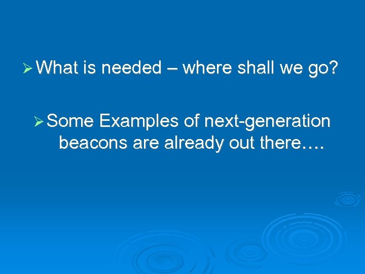  What is needed – where shall we go? Some Examples of next-generation beacons