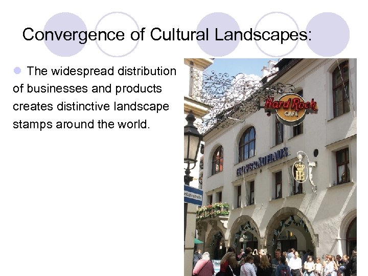 Convergence of Cultural Landscapes: l The widespread distribution of businesses and products creates distinctive