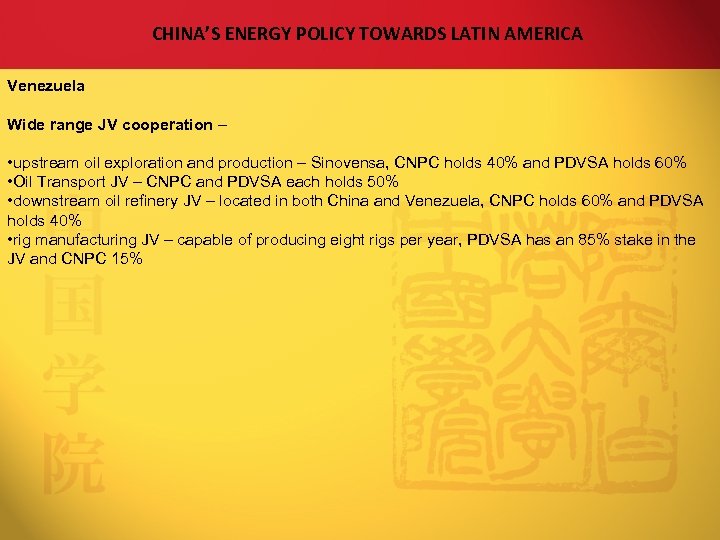CHINA’S ENERGY POLICY TOWARDS LATIN AMERICA Venezuela Wide range JV cooperation – • upstream