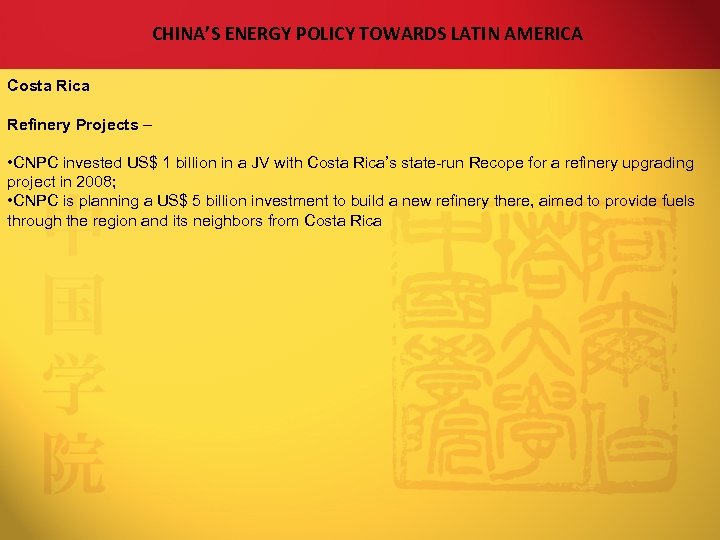 CHINA’S ENERGY POLICY TOWARDS LATIN AMERICA Costa Rica Refinery Projects – • CNPC invested