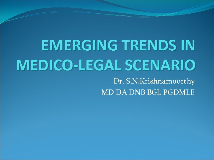 EMERGING TRENDS IN MEDICO-LEGAL SCENARIO Dr. S. N. Krishnamoorthy MD DA DNB BGL PGDMLE