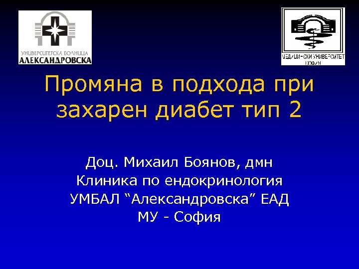 Промяна в подхода при захарен диабет тип 2 Доц. Михаил Боянов, дмн Клиника по