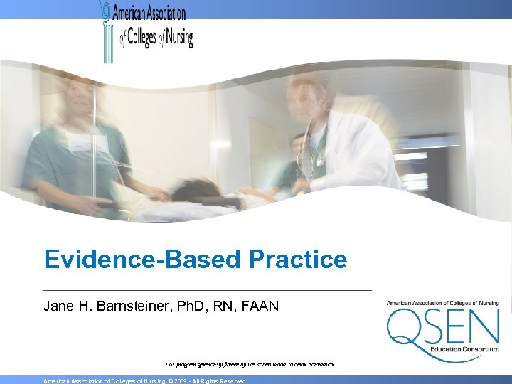 Evidence-Based Practice Jane H. Barnsteiner, Ph. D, RN, FAAN This program generously funded by