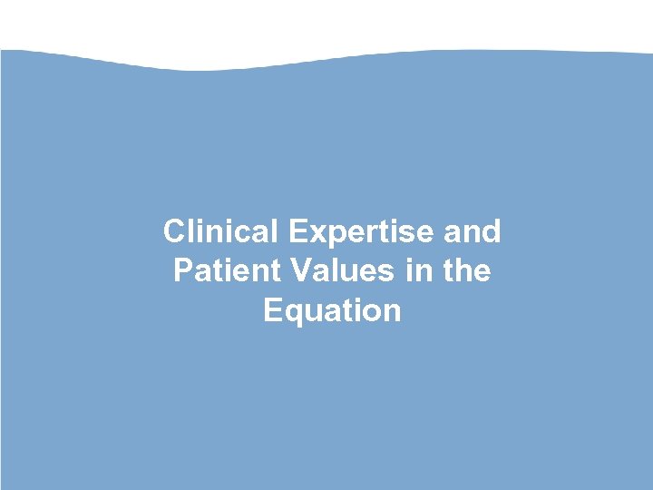 Clinical Expertise and Patient Values in the Equation 