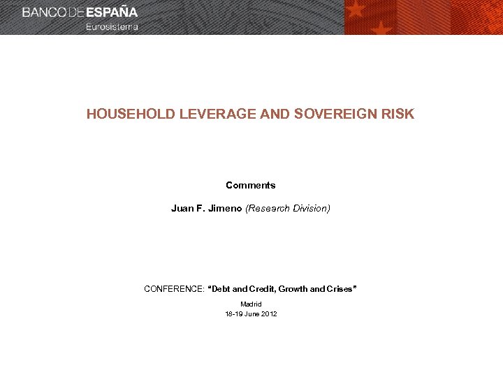 HOUSEHOLD LEVERAGE AND SOVEREIGN RISK Comments Juan F. Jimeno (Research Division) CONFERENCE: “Debt and