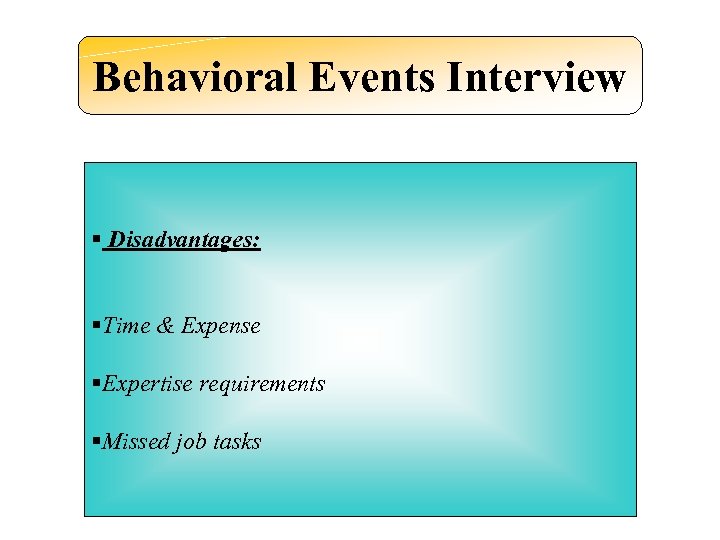 Behavioral Events Interview § Disadvantages: §Time & Expense §Expertise requirements §Missed job tasks 