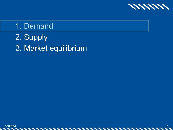 1. Demand 2. Supply 3. Market equilibrium 3/16/2018 2 