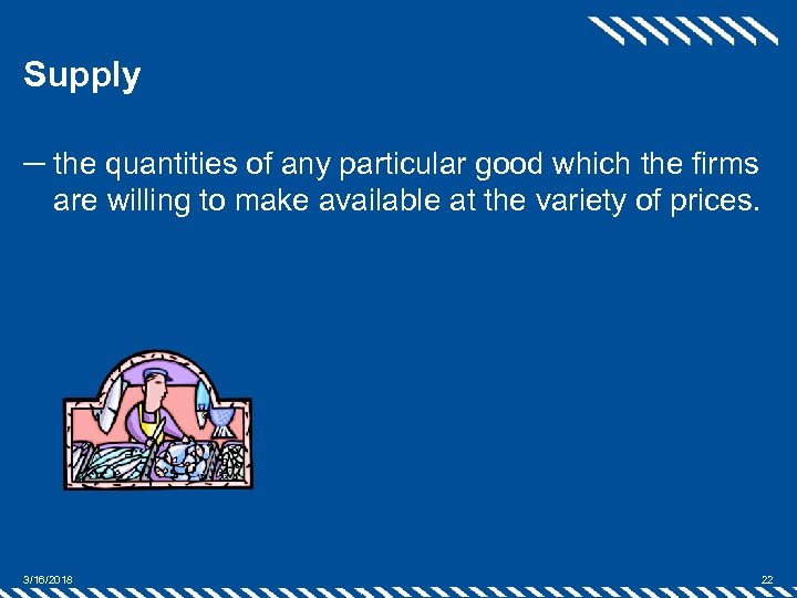Supply ─ the quantities of any particular good which the firms are willing to