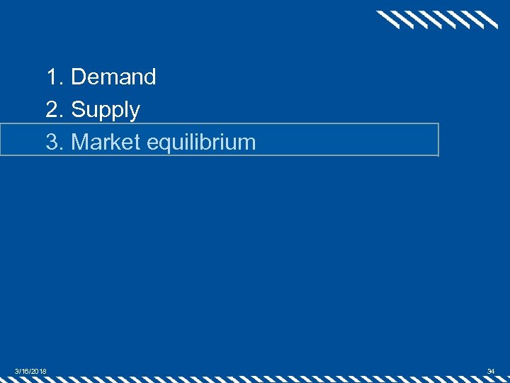 1. Demand 2. Supply 3. Market equilibrium 3/16/2018 34 