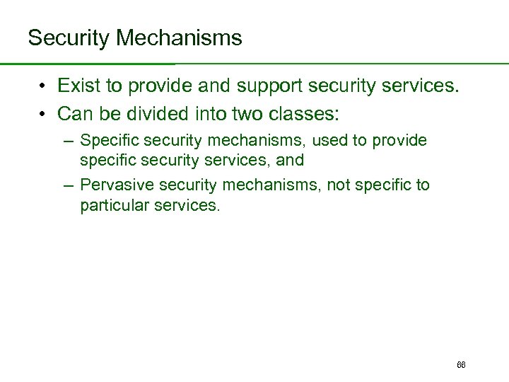 Security Mechanisms • Exist to provide and support security services. • Can be divided