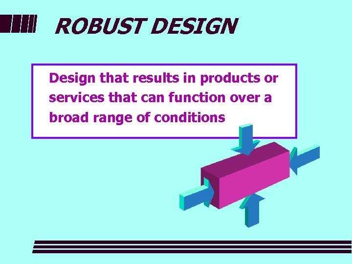 ROBUST DESIGN Design that results in products or services that can function over a